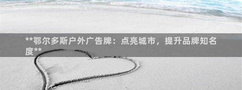 杏宇平台官网注册：**鄂尔多斯户外广告牌