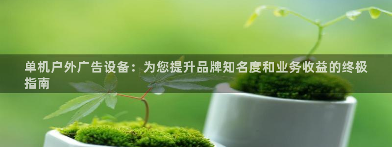 杏宇平台代理怎么样可靠吗：单机户外广告设