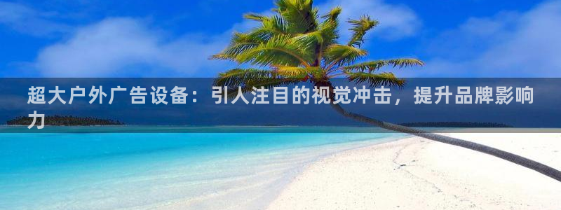 杏宇平台招商怎么样：超大户外广告设备：引