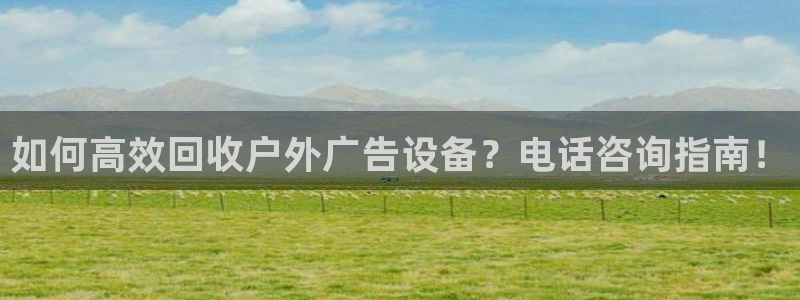 杏宇平台代理多少钱一次：如何高效回收户外广告设备？电话咨询指南！