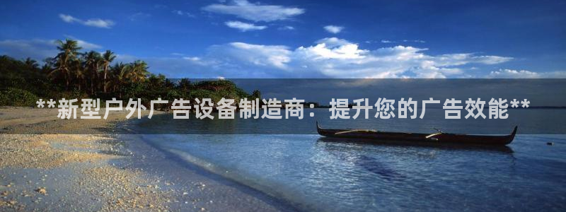 杏宇平台招商：**新型户外广告设备制造商
