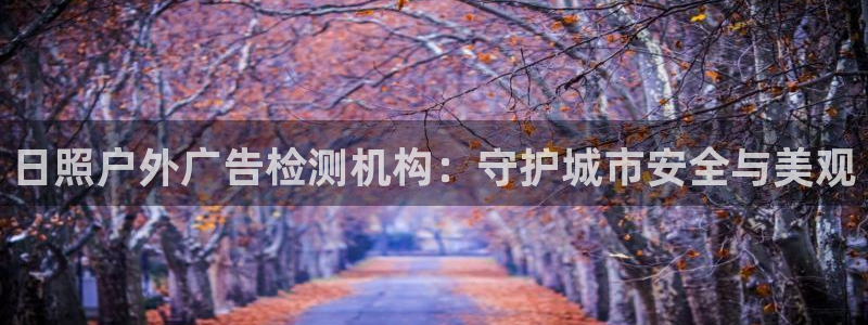 杏宇平台是什么：日照户外广告检测机构：守
