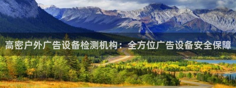 杏宇平台代理多少钱：高密户外广告设备检测机构：全方位广告设备安全保障