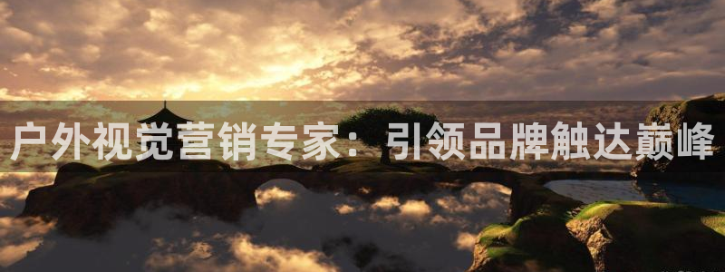杏宇平台代理怎么样：户外视觉营销专家：引