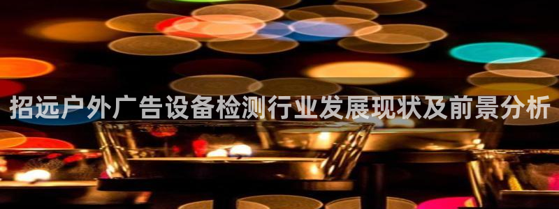 杏宇平台登录步骤图：招远户外广告设备检测