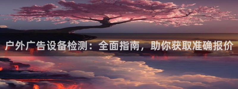 杏宇平台招商怎么样：户外广告设备检测：全